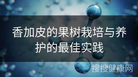 香加皮的果树栽培与养护的最佳实践