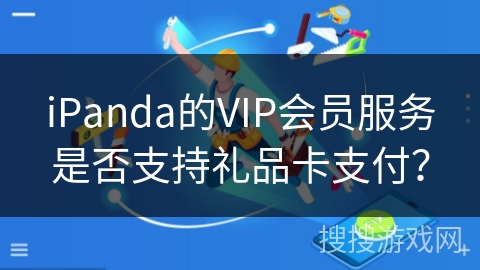 iPanda的VIP会员服务是否支持礼品卡支付？