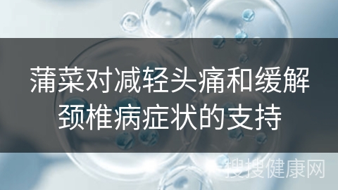 蒲菜对减轻头痛和缓解颈椎病症状的支持