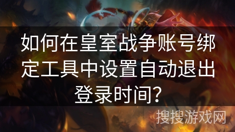 如何在皇室战争账号绑定工具中设置自动退出登录时间？