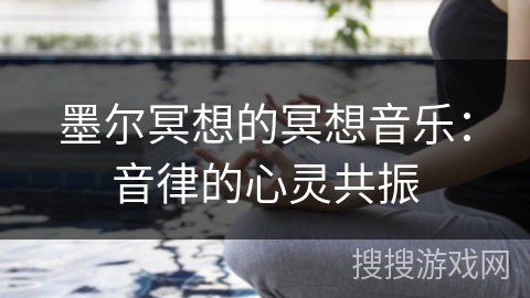 墨尔冥想的冥想音乐：音律的心灵共振