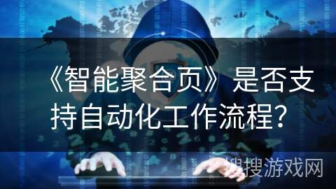 《智能聚合页》是否支持自动化工作流程? 《智能聚合页》是否支持自动化工作流程?