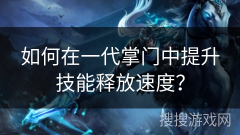 如何在一代掌门中提升技能释放速度？
