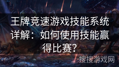 王牌竞速游戏技能系统详解：如何使用技能赢得比赛？