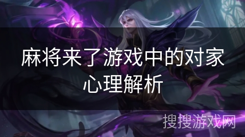 麻将来了游戏中的对家心理解析
