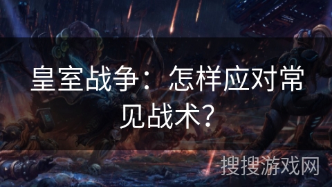 皇室战争：怎样应对常见战术？