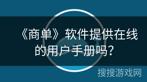 《商单》软件提供在线的用户手册吗？