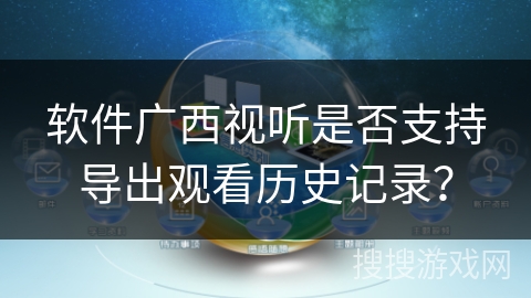 软件广西视听是否支持导出观看历史记录？