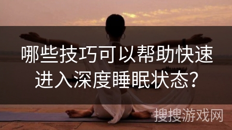 哪些技巧可以帮助快速进入深度睡眠状态？