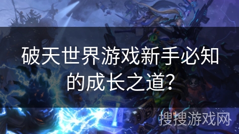 破天世界游戏新手必知的成长之道? 破天世界游戏新手必知的成长之道?