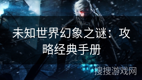 未知世界幻象之谜:攻略经典手册 未知世界幻象之谜:攻略经典手册