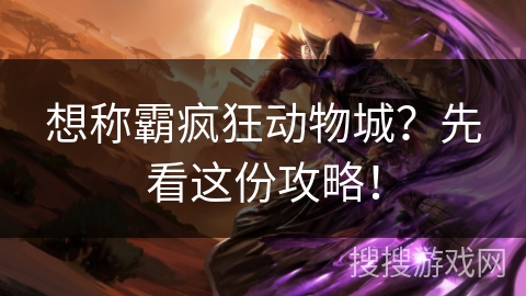 想称霸疯狂动物城?先看这份攻略! 想称霸疯狂动物城?先看这份攻略!