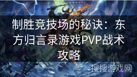 制胜竞技场的秘诀：东方归言录游戏PVP战术攻略