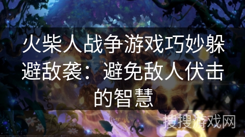 火柴人战争游戏巧妙躲避敌袭:避免敌人伏击的智慧 火柴人战争游戏巧妙躲避敌袭:避免敌人伏击的智慧