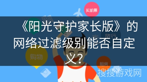 《阳光守护家长版》的网络过滤级别能否自定义？
