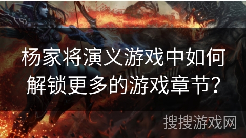 杨家将演义游戏中如何解锁更多的游戏章节？