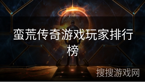 蛮荒传奇游戏玩家排行榜 蛮荒传奇游戏玩家排行榜