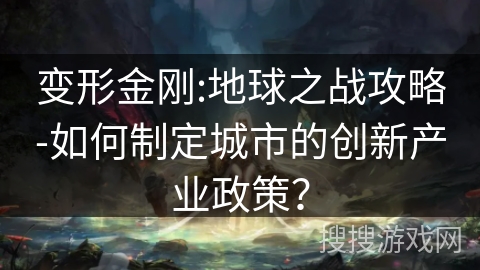 变形金刚:地球之战攻略-如何制定城市的创新产业政策？