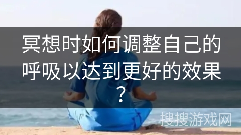 冥想时如何调整自己的呼吸以达到更好的效果? 冥想时如何调整自己的呼吸以达到更好的效果?