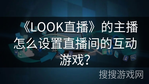 《LOOK直播》的主播怎么设置直播间的互动游戏？