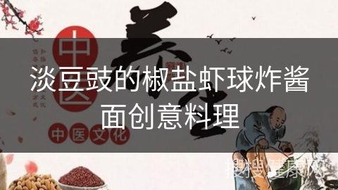 淡豆豉的椒盐虾球炸酱面创意料理