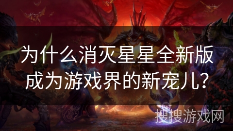 为什么消灭星星全新版成为游戏界的新宠儿? 为什么消灭星星全新版成为游戏界的新宠儿?