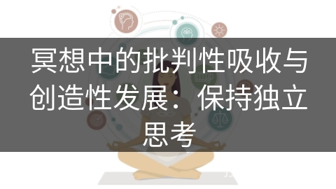 冥想中的批判性吸收与创造性发展:保持独立思考 冥想中的批判性吸收与创造性发展:保持独立思考