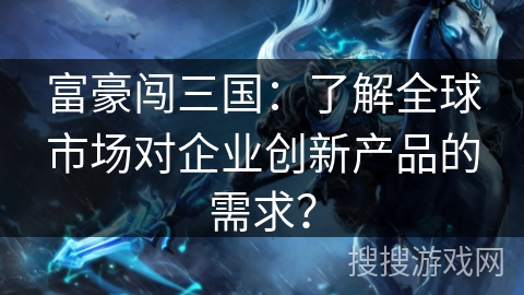 富豪闯三国：了解全球市场对企业创新产品的需求？