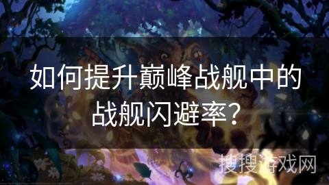 如何提升巅峰战舰中的战舰闪避率？