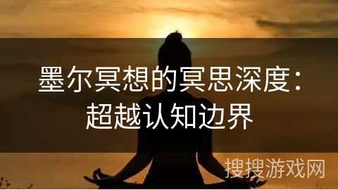 墨尔冥想的冥思深度:超越认知边界 墨尔冥想的冥思深度:超越认知边界