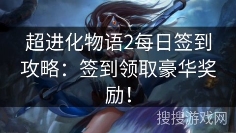 超进化物语2每日签到攻略:签到领取豪华奖励! 超进化物语2每日签到攻略:签到领取豪华奖励!