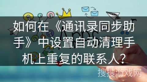 如何在《通讯录同步助手》中设置自动清理手机上重复的联系人？
