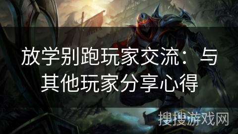 放学别跑玩家交流：与其他玩家分享心得