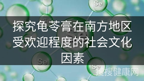 探究龟苓膏在南方地区受欢迎程度的社会文化因素