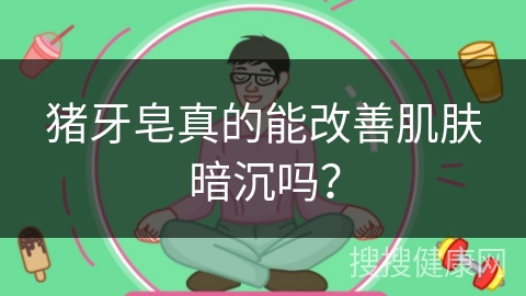 猪牙皂真的能改善肌肤暗沉吗？