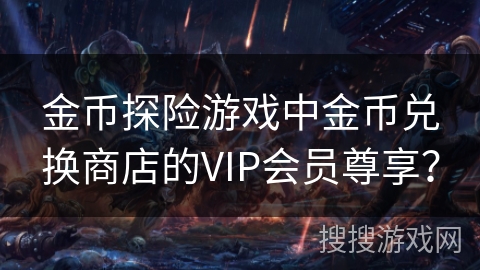 金币探险游戏中金币兑换商店的VIP会员尊享？