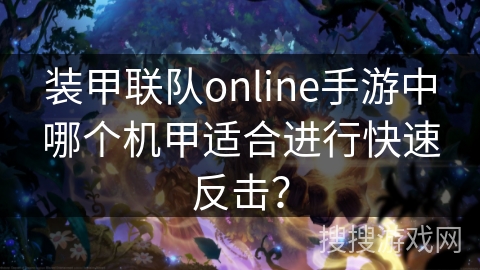 装甲联队online手游中哪个机甲适合进行快速反击？