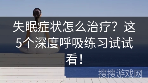 失眠症状怎么治疗？这5个深度呼吸练习试试看！