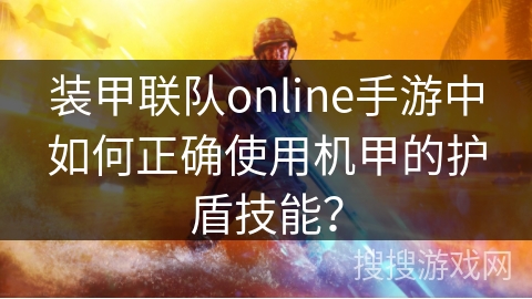 装甲联队online手游中如何正确使用机甲的护盾技能？