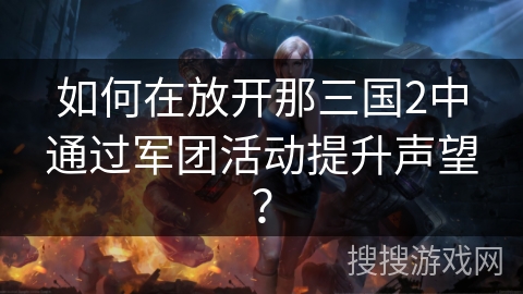 如何在放开那三国2中通过军团活动提升声望？