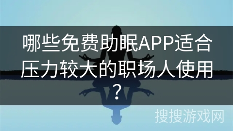 哪些免费助眠APP适合压力较大的职场人使用？
