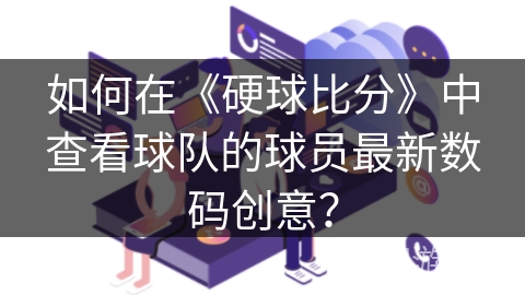 如何在《硬球比分》中查看球队的球员最新数码创意？