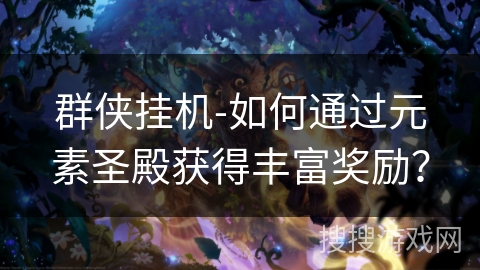 群侠挂机-如何通过元素圣殿获得丰富奖励？