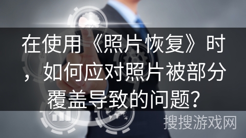 在使用《照片恢复》时，如何应对照片被部分覆盖导致的问题？