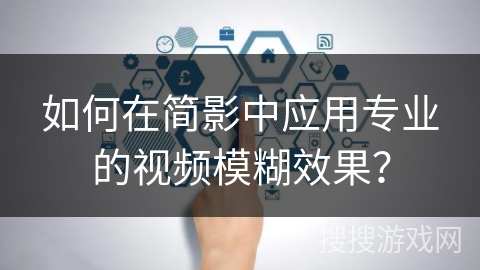 如何在简影中应用专业的视频模糊效果？