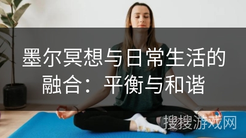墨尔冥想与日常生活的融合：平衡与和谐