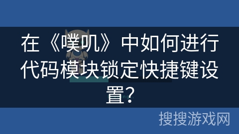 在《噗叽》中如何进行代码模块锁定快捷键设置？
