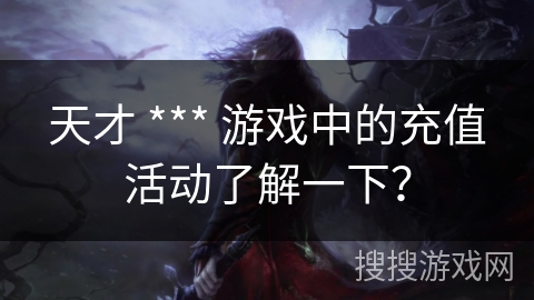 天才 *** 游戏中的充值活动了解一下？