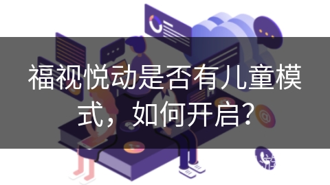 福视悦动是否有儿童模式,如何开启? 福视悦动是否有儿童模式,如何开启?