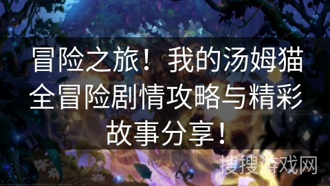 冒险之旅！我的汤姆猫全冒险剧情攻略与精彩故事分享！